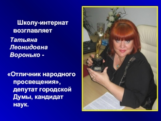 Школу-интернат возглавляет 




Отличник народного просвещения, депутат городской Думы, кандидат наук.