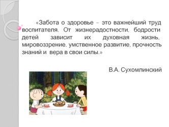Забота о здоровье – это важнейший труд воспитателя. От жизнерадостности, бодрости детей зависит их духовная жизнь, мировоззрение, умственное развитие,