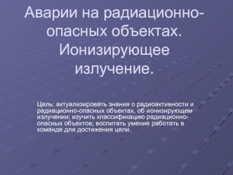 Аварии на радиационно-опасных объектах.Ионизирующее излучение.