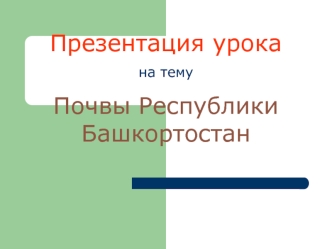 Презентация урока
на тему
Почвы Республики Башкортостан