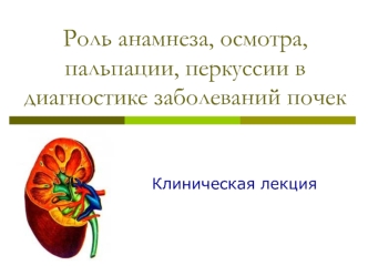 Роль анамнеза, осмотра, пальпации, перкуссии в диагностике заболеваний почек