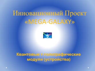 Инновационный проект MEGA-GALAXY Квантовые т-голографические модули (устройства)