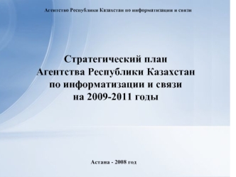 Стратегический план 
Агентства Республики Казахстанпо информатизации и связи 
на 2009-2011 годы