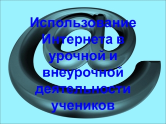 Использование Интернета в урочной и  внеурочной деятельности учеников