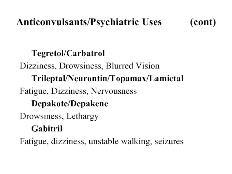Anticonvulsants/Psychiatric Uses 			(cont)	Tegretol/CarbatrolDizziness, Drowsiness, Blurred Vision	Trileptal/Neurontin/Topamax/LamictalFatigue, Dizziness, Nervousness	Depakote/DepakeneDrowsiness, Lethargy	GabitrilFatigue, dizziness, unstable walking, seizures