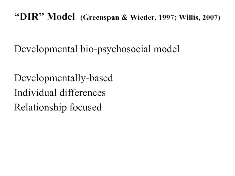 “DIR” Model (Greenspan & Wieder, 1997; Willis, 2007) Developmental bio-psychosocial modelDevelopmentally-basedIndividual differencesRelationship focused