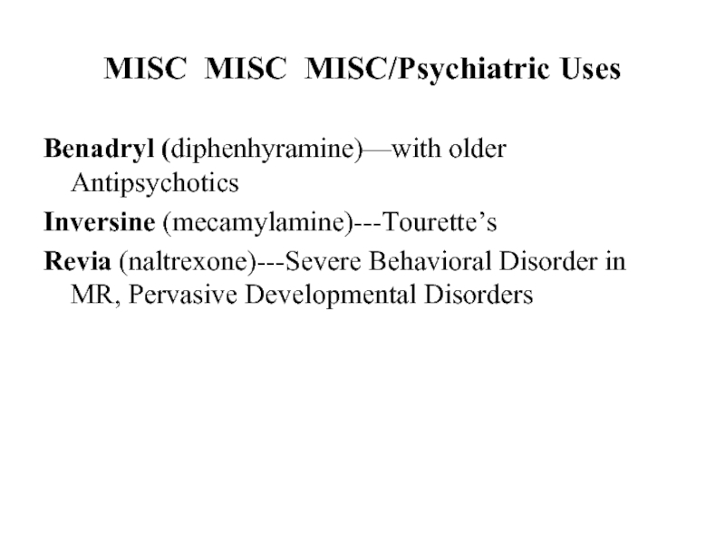 MISC MISC MISC/Psychiatric UsesBenadryl (diphenhyramine)—with older AntipsychoticsInversine (mecamylamine)---Tourette’sRevia (naltrexone)---Severe Behavioral Disorder in MR, Pervasive Developmental Disorders