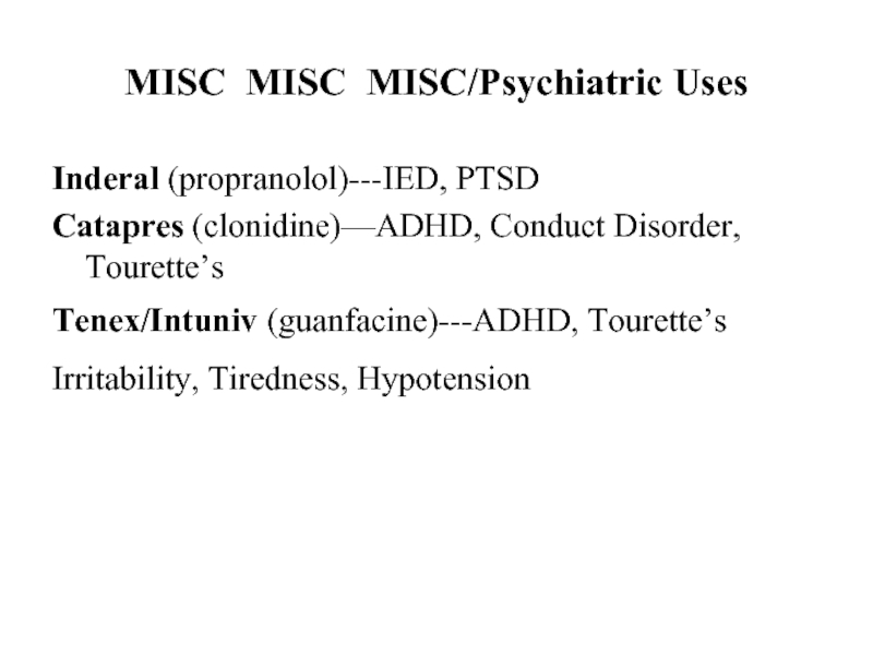 MISC MISC MISC/Psychiatric UsesInderal (propranolol)---IED, PTSDCatapres (clonidine)—ADHD, Conduct Disorder, Tourette’sTenex/Intuniv (guanfacine)---ADHD, Tourette’sIrritability, Tiredness, Hypotension