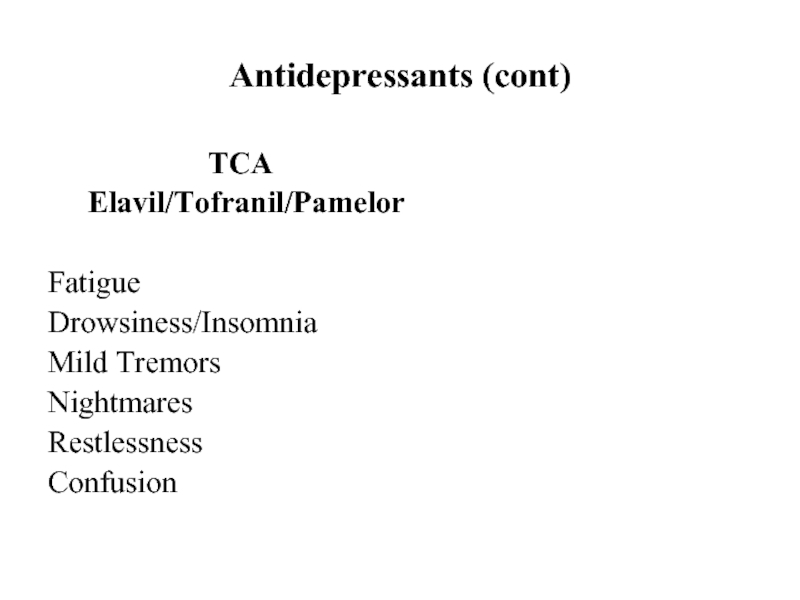 Antidepressants (cont)				TCA 	Elavil/Tofranil/PamelorFatigueDrowsiness/InsomniaMild TremorsNightmaresRestlessnessConfusion