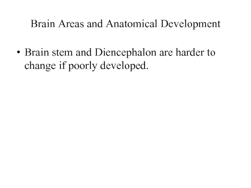Brain Areas and Anatomical DevelopmentBrain stem and Diencephalon are harder to change if poorly developed.