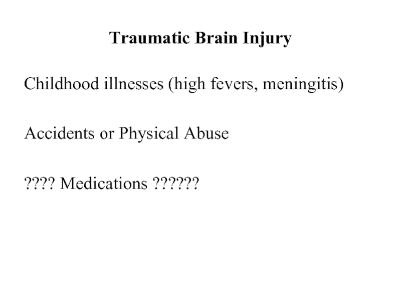 Traumatic Brain InjuryChildhood illnesses (high fevers, meningitis)Accidents or Physical Abuse???? Medications ??????