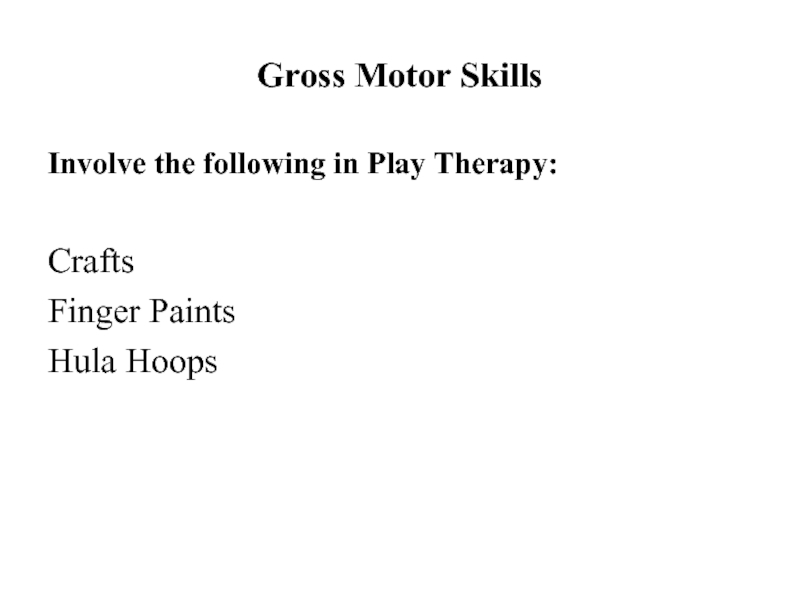 Gross Motor SkillsInvolve the following in Play Therapy:CraftsFinger PaintsHula Hoops