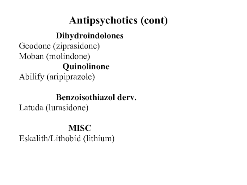 Antipsychotics (cont)			DihydroindolonesGeodone (ziprasidone)Moban (molindone)			  QuinolinoneAbilify (aripiprazole)			Benzoisothiazol derv.Latuda (lurasidone)								MISCEskalith/Lithobid (lithium)