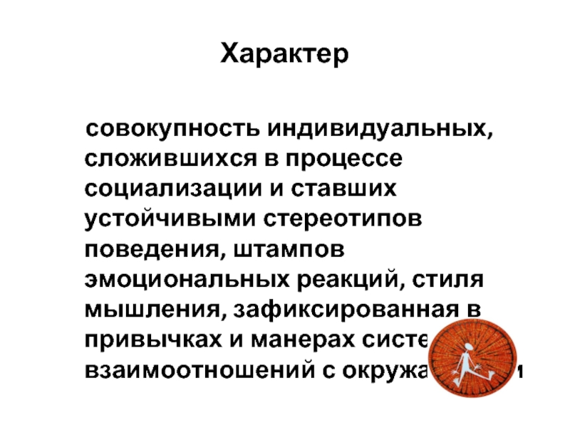 Совокупность индивидуальных особенностей. Характер это совокупность индивидуальных. Характер складывается в процессе социализации. Характер это совокупность индивидуальных сложившихся в процессе. Характер система устойчивых стереотипов.