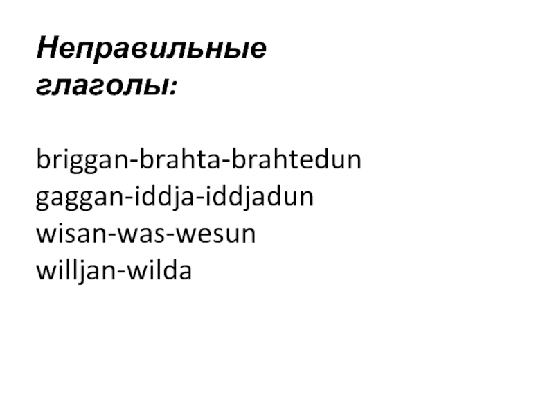 Неправильные глаголы:briggan-brahta-brahtedungaggan-iddja-iddjadunwisan-was-wesunwilljan-wilda
