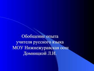 Обобщение опыта учителя русского языка МОУ Нижнежуравская оош Домницкой Л.И.