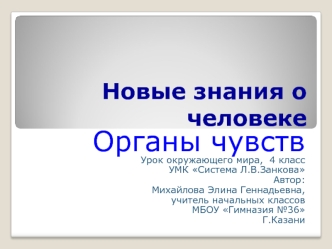 Органы чувств
Урок окружающего мира,  4 класс
УМК Система Л.В.Занкова
Автор:
Михайлова Элина Геннадьевна,
учитель начальных классов
МБОУ Гимназия №36
Г.Казани