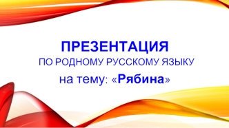 Происхождение слова рябина. Народные названия. Биологические особенности. Виды рябины. Праздники, посвященные рябине