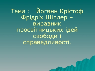 Тема :   Йоганн Крістоф Фрідріх Шіллер – виразник просвітницьких ідей свободи і справедливості.