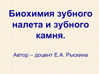 Биохимия зубного налета и зубного камня. Автор – доцент Е.А. Рыскина