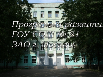Программа развития
ГОУ СОШ № 81
ЗАО г. Москвы