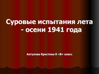 Суровые испытания лета - осени 1941 года 


Алтухова Кристина 8 В класс