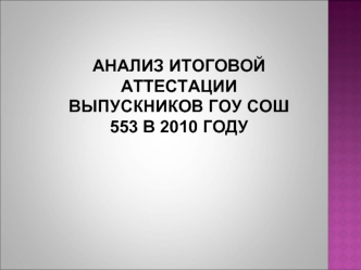 Анализ итоговой аттестации выпускников ГОУ СОШ 553 в 2010 году