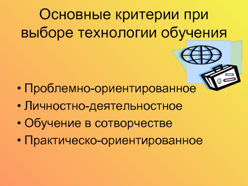 Выбирать технологии обучения. Проблемно-ориентированное обучение. Основные критерии выбора технологий обучения на практике:. Проблемно-ориентированный личностный Тип человека-Главная.