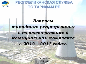 Вопросы 
тарифного регулирования 
в теплоэнергетике и коммунальном комплексе
в 2012 – 2013 годах.