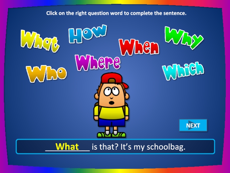 __________ is that? It’s my schoolbag. What Click on the right question word to complete the