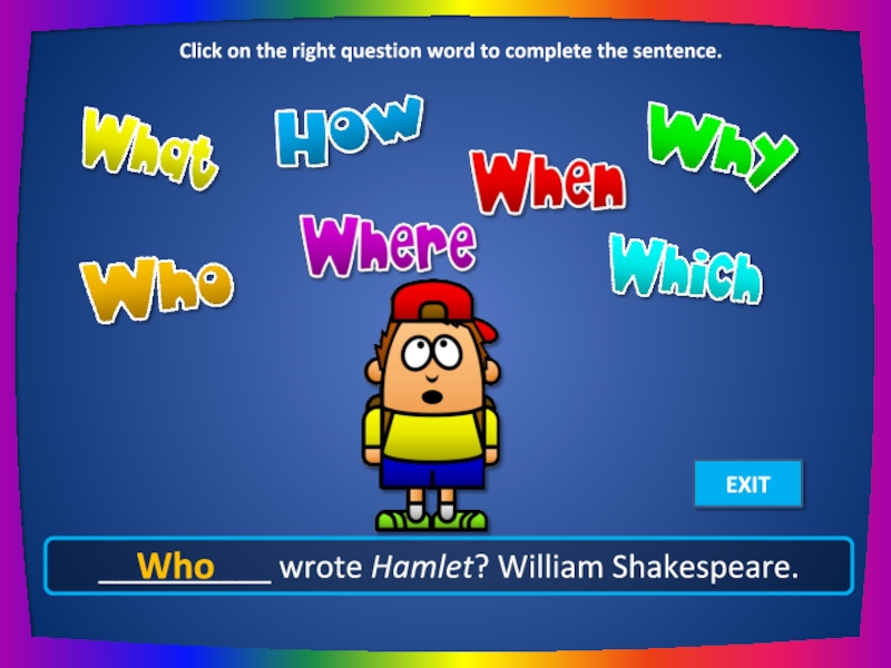 __________ wrote Hamlet? William Shakespeare. Who Click on the right question word to complete the sentence.