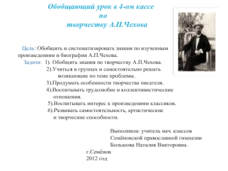 Обобщающий урок в 4-ом кассе
                                                   по
                                  творчеству А.П.Чехова
                       
   
              Цель: Обобщить и систематизировать знания по изученным
           произвед