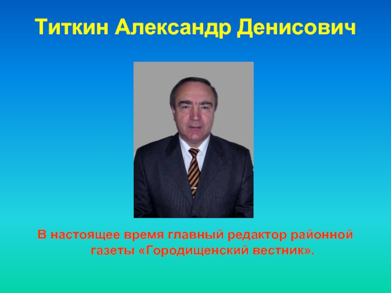 Титкин Александр Денисович В настоящее время главный редактор районной газеты «Городищенский вестник».