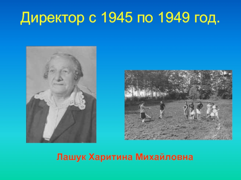 Директор c 1945 по 1949 год.      Лашук Харитина Михайловна