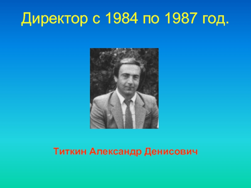 Директор c 1984 по 1987 год. Титкин Александр Денисович