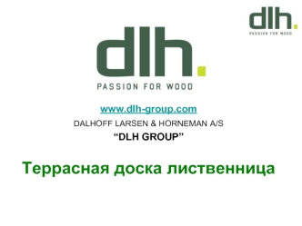 www.dlh-group.com
DALHOFF LARSEN & HORNEMAN A/S
“DLH GROUP”

Террасная доска лиственница