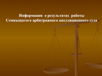 Информация  о результатах  работы 
Семнадцатого арбитражного апелляционного суда