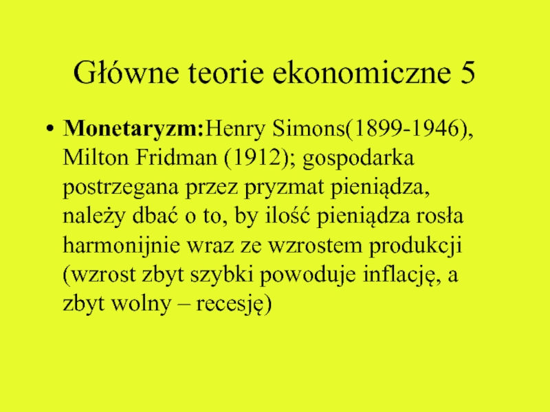 Główne teorie ekonomiczne 5 Monetaryzm:Henry Simons(1899-1946), Milton Fridman (1912); gospodarka postrzegana przez