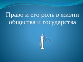 Право и его роль в жизни 
общества и государства