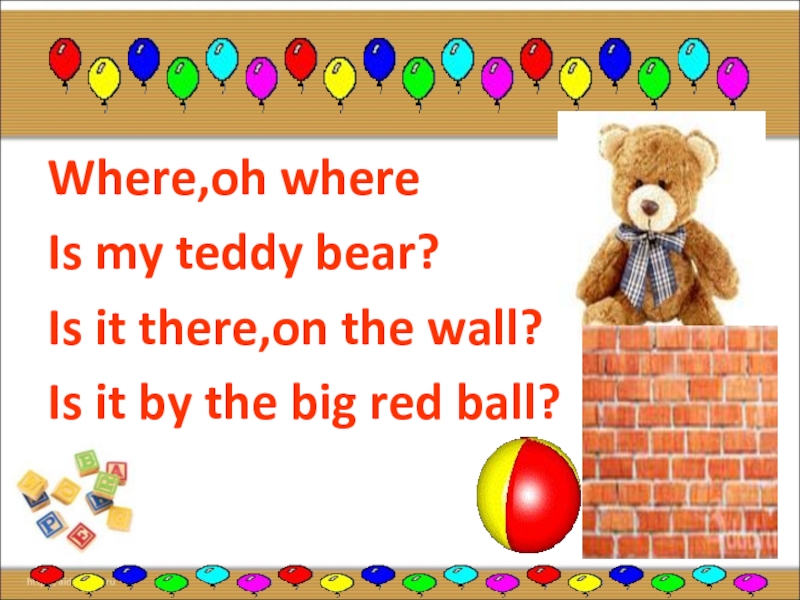 Where is the teddy bear. Where Oh where is my Teddy Bear. Стих на английском my Teddy Bear. Where, Oh where is my Teddy Bear is it there, on the Wall is it by the big Red Ball. Where is the Teddy Ball.