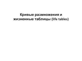 Кривые размножения и
жизненные таблицы (life tables)