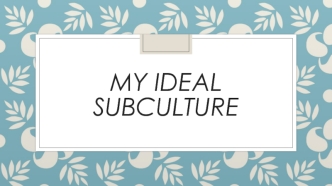 My ideal subculture