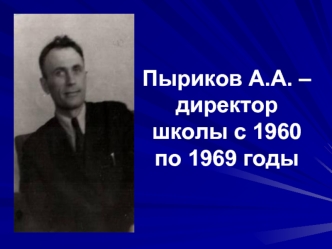 Пыриков А.А. –директор школы с 1960 по 1969 годы