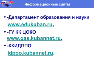 -Департамент образования и науки
   www.edukuban.ru,
-ГУ КК ЦОКО  www.gas.kubannet.ru, 
-ККИДППО 
   idppo.kubannet.ru.
