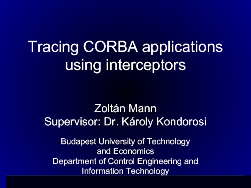 Tracing CORBA applications using interceptors Zoltán MannSupervisor: Dr. Károly KondorosiBudapest University