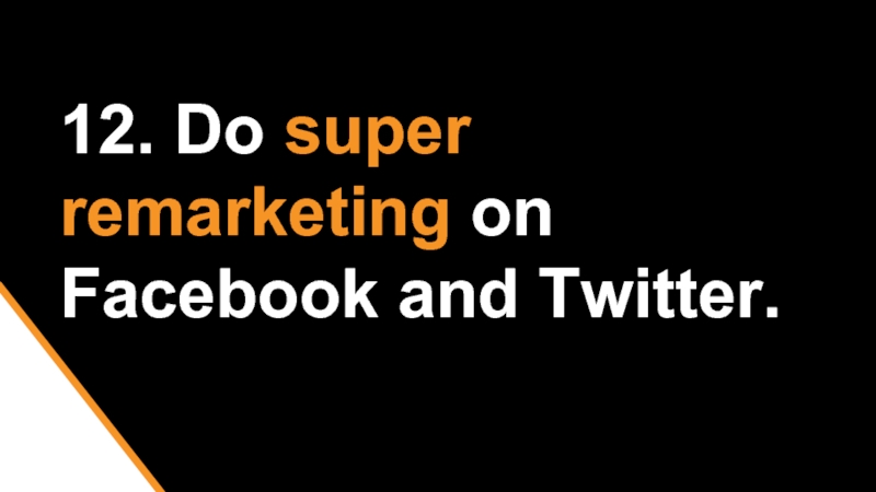 12. Do super remarketing on Facebook and Twitter.