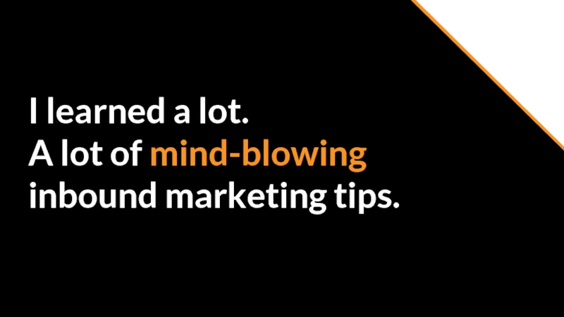 I learned a lot. A lot of mind-blowing inbound marketing tips.