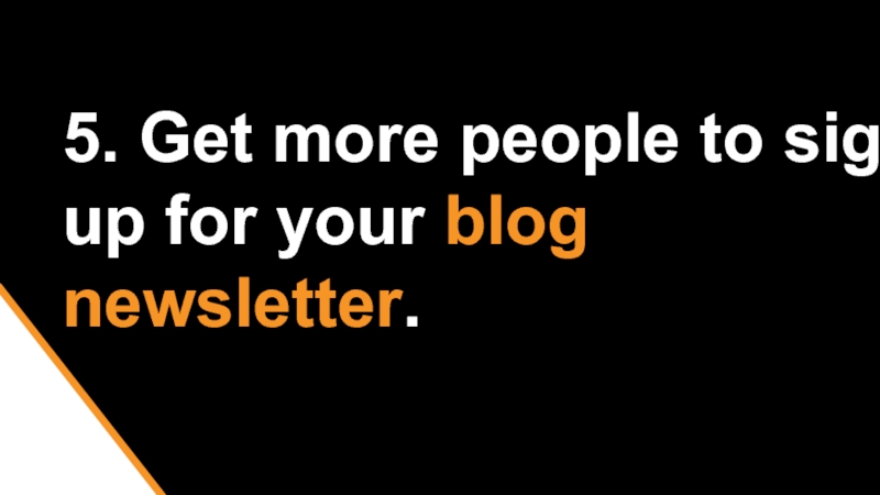 5. Get more people to sign up for your blog newsletter.