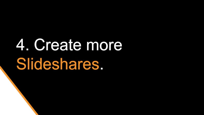 4. Create more Slideshares.