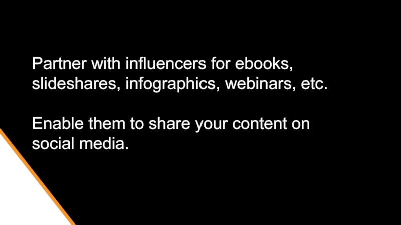 Partner with influencers for ebooks, slideshares, infographics, webinars, etc.  Enable them